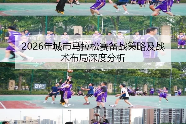 2026年城市马拉松赛备战策略及战术布局深度分析（HTH SPORTS）