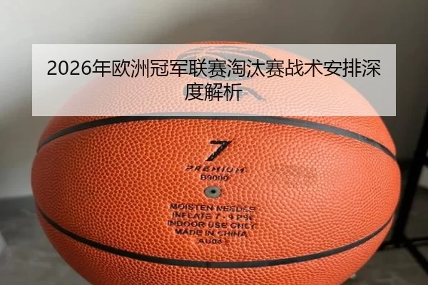 2026年欧洲冠军联赛淘汰赛战术安排深度解析（HTH SPORTS）