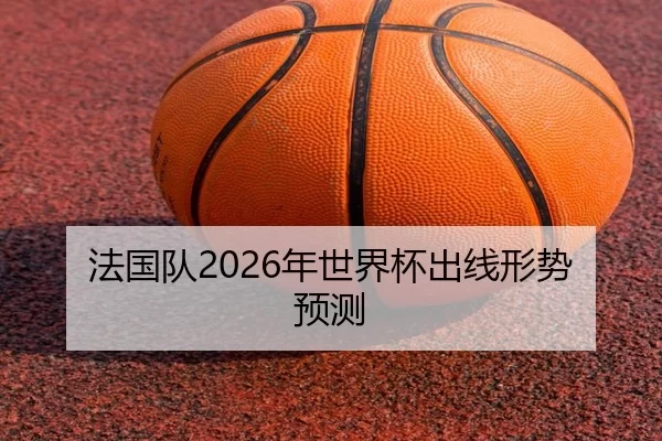法国队2026年世界杯出线形势预测（HTH SPORTS）